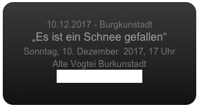 
10.12.2017 - Burgkunstadt
„Es ist ein Schnee gefallen“
Sonntag, 10. Dezember  2017, 17 Uhr
Alte Vogtei Burkunstadt
www.baur-stiftung.de
