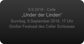 
9.9.2018 - Celle 
„Under der Linden“
Sonntag, 9.September 2018, 17 Uhr
Großer Festsaal des Celler Schlosses