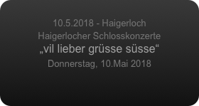 
10.5.2018 - Haigerloch
Haigerlocher Schlosskonzerte
„vil lieber grüsse süsse“
Donnerstag, 10.Mai 2018
